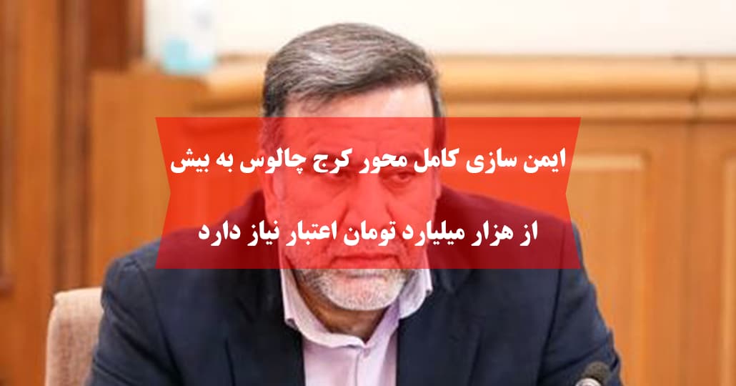 ایمن‌ سازی کامل محور کرج چالوس به بیش از هزار میلیارد تومان اعتبار نیاز دارد