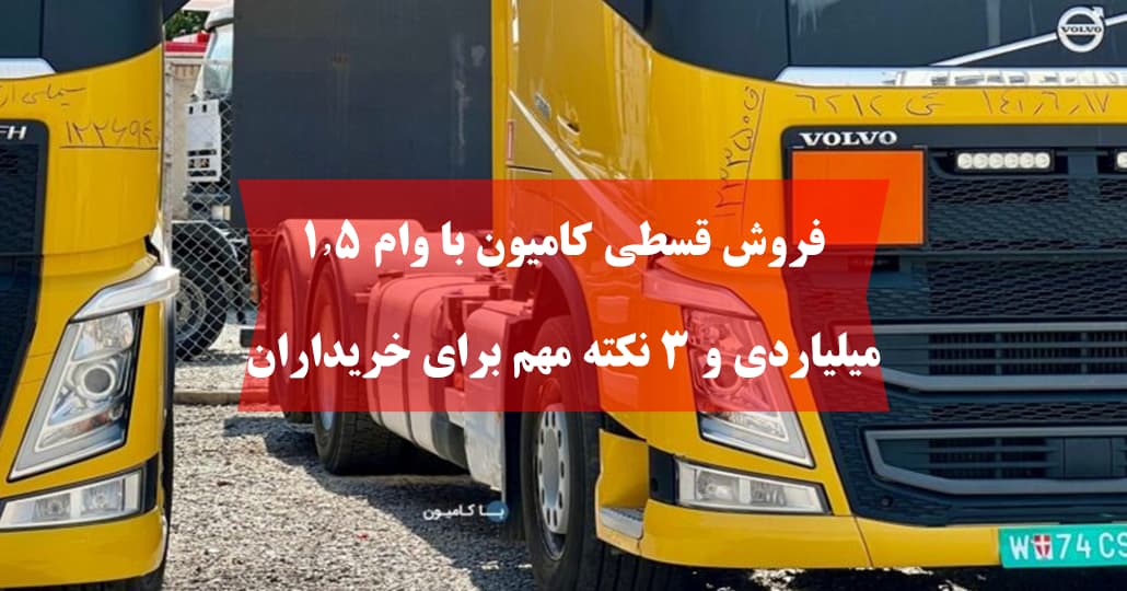 فروش قسطی کامیون با وام ۱٫۵ میلیاردی و ۳ نکته مهم برای خریداران