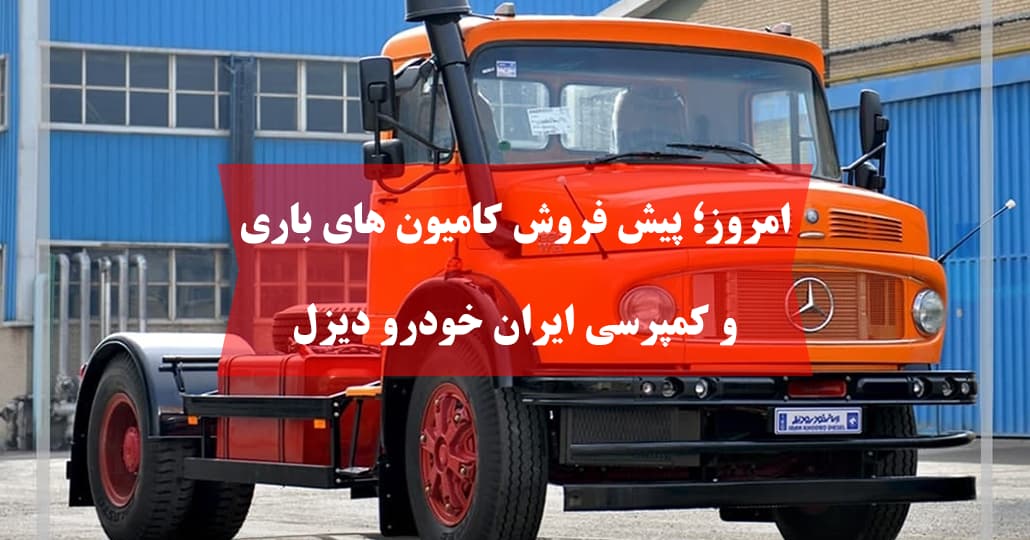 امروز؛ پیش فروش کامیون های باری و کمپرسی ایران خودرو دیزل