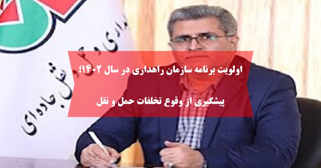 اولویت برنامه سازمان راهداری در سال ۱۴۰۲؛پیشگیری از وقوع تخلفات حمل و نقل