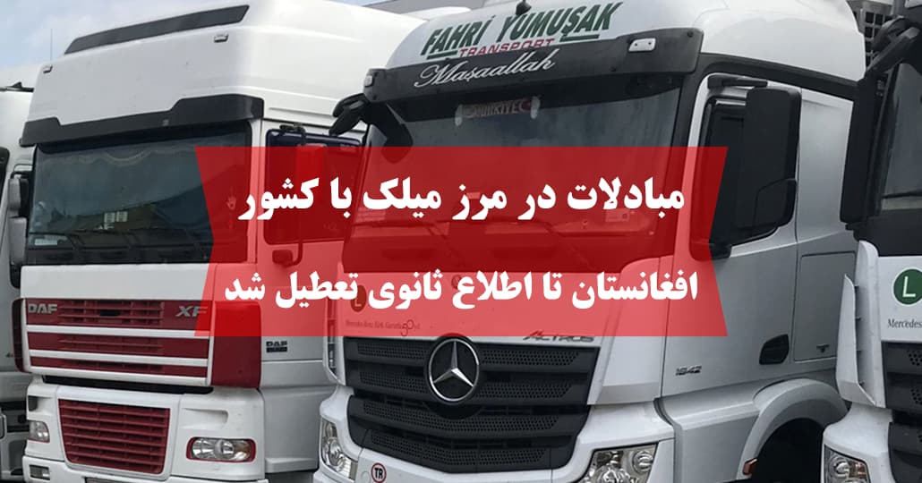 مبادلات در مرز میلک با کشور افغانستان تا اطلاع ثانوی تعطیل شد