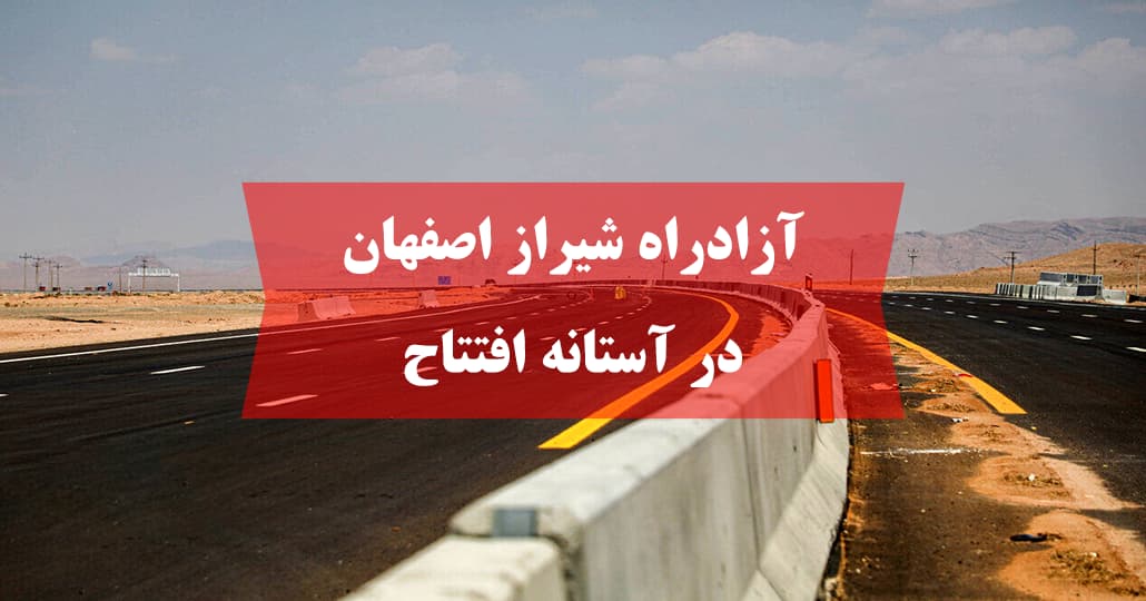آزادراه شیراز اصفهان در آستانه افتتاح